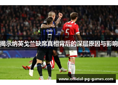 揭示纳英戈兰缺席真相背后的深层原因与影响 揭示纳英戈兰缺席真相背后的深层原因与影响