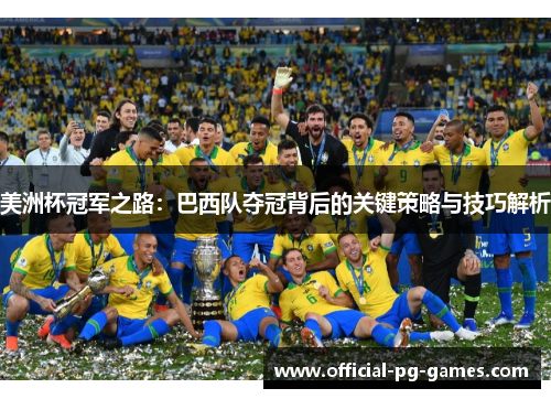 美洲杯冠军之路:巴西队夺冠背后的关键策略与技巧解析 美洲杯冠军之路:巴西队夺冠背后的关键策略与技巧解析