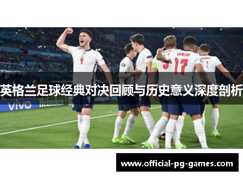 英格兰足球经典对决回顾与历史意义深度剖析