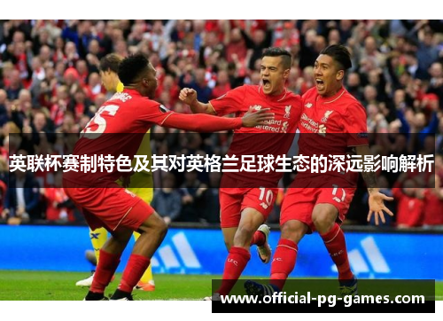英联杯赛制特色及其对英格兰足球生态的深远影响解析