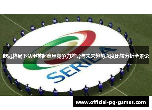 欧冠格局下法甲英超意甲竞争力差异与未来趋势深度比较分析全景论
