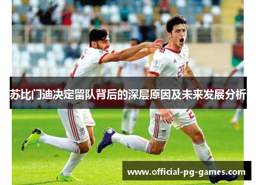苏比门迪决定留队背后的深层原因及未来发展分析 苏比门迪决定留队背后的深层原因及未来发展分析