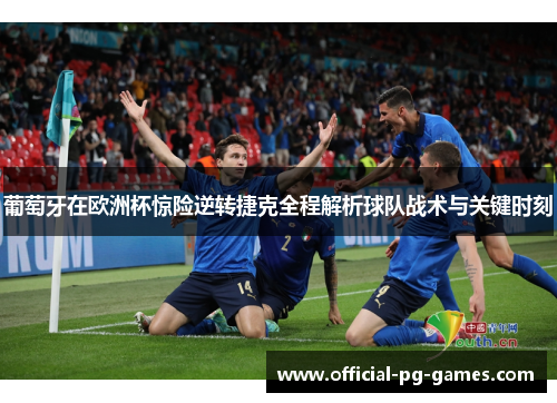 葡萄牙在欧洲杯惊险逆转捷克全程解析球队战术与关键时刻