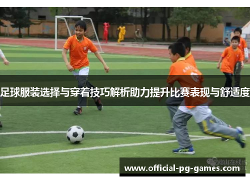 足球服装选择与穿着技巧解析助力提升比赛表现与舒适度
