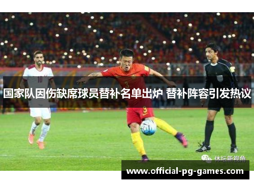 国家队因伤缺席球员替补名单出炉 替补阵容引发热议 国家队因伤缺席球员替补名单出炉 替补阵容引发热议