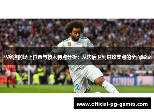马塞洛的场上位置与技术特点分析:从边后卫到进攻支点的全面解读 马塞洛的场上位置与技术特点分析:从边后卫到进攻支点的全面解读