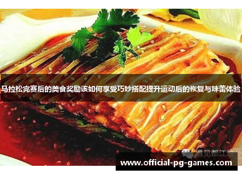 马拉松完赛后的美食奖励该如何享受巧妙搭配提升运动后的恢复与味蕾体验 马拉松完赛后的美食奖励该如何享受巧妙搭配提升运动后的恢复与味蕾体验