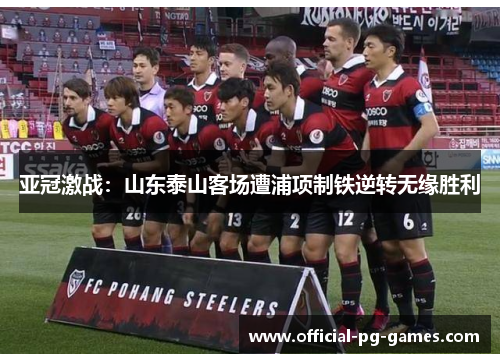 亚冠激战：山东泰山客场遭浦项制铁逆转无缘胜利